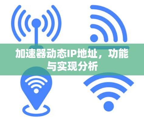 加速器动态IP地址,功能与实现分析 加速器动态IP地址,功能与实现分析