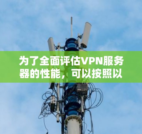 为了全面评估VPN服务器的性能，可以按照以下步骤进行测试和分析