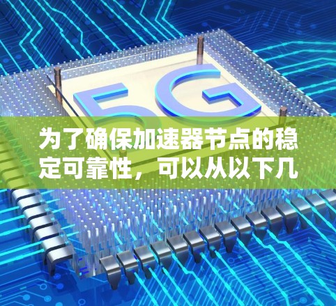 为了确保加速器节点的稳定可靠性，可以从以下几个方面进行综合设计和维护