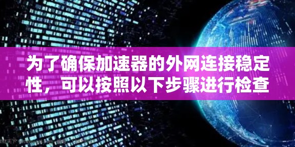 为了确保加速器的外网连接稳定性，可以按照以下步骤进行检查和解决
