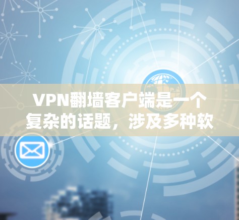 VPN翻墙客户端是一个复杂的话题，涉及多种软件、技术和法律因素。以下是对VPN翻墙客户端的详细分析和建议