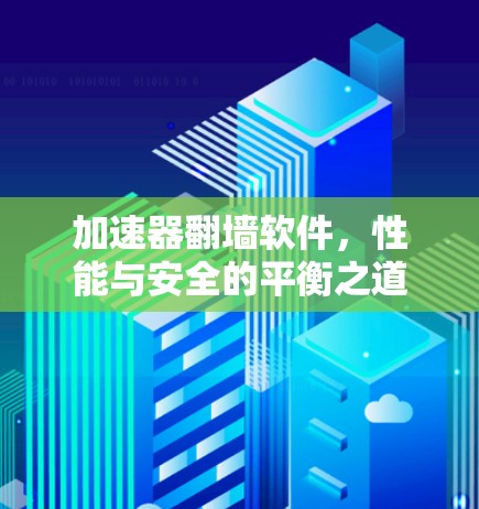 加速器翻墙软件，性能与安全的平衡之道