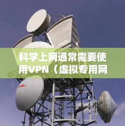 科学上网通常需要使用VPN（虚拟专用网络）软件来保护隐私、绕过地域限制或访问受限的资源。以下是一些推荐的科学上网VPN软件，供你参考
