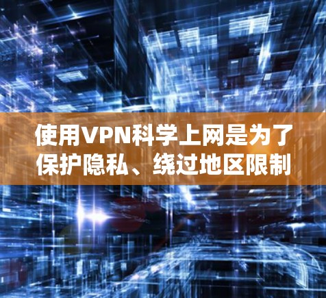 使用VPN科学上网是为了保护隐私、绕过地区限制或加密网络连接。以下是几款常用的VPN工具的下载方法和推荐