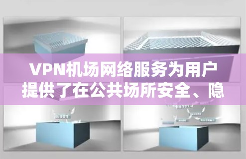 VPN机场网络服务为用户提供了在公共场所安全、隐私保护的互联网访问方式。以下是对该服务的详细分析和建议