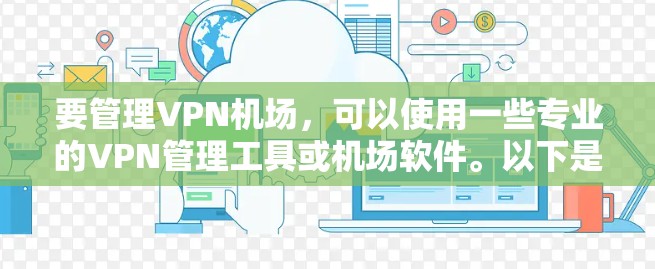 要管理VPN机场，可以使用一些专业的VPN管理工具或机场软件。以下是一些常用的机场管理工具和相关建议