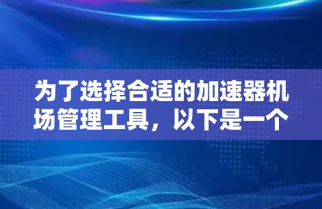 为了选择合适的加速器机场管理工具，以下是一个有条理的比较和选择指南