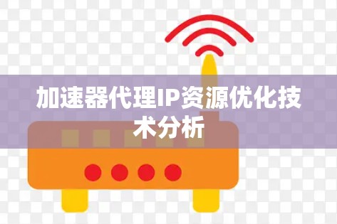 加速器代理IP资源优化技术分析