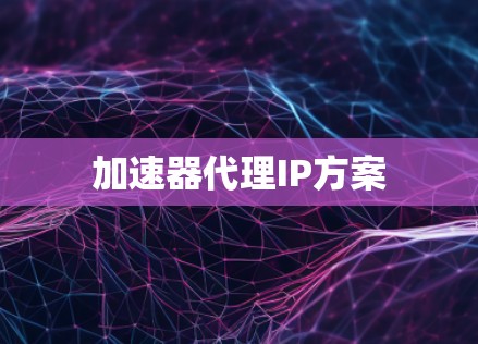 加速器代理IP方案