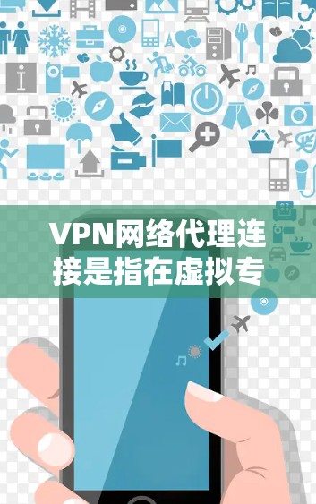 VPN网络代理连接是指在虚拟专用网络（VPN）中使用网络代理服务器来管理和控制网络流量的过程。这种结合可以提供更高的安全性和灵活性，同时优化网络性能