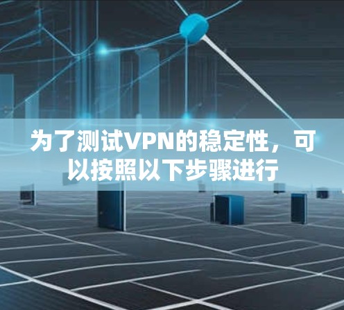 为了测试VPN的稳定性，可以按照以下步骤进行
