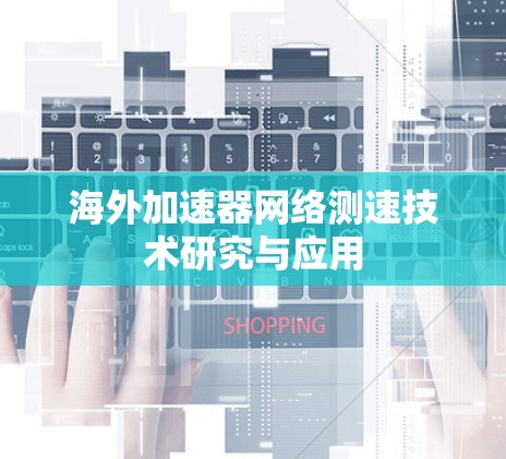 海外加速器网络测速技术研究与应用