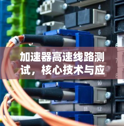 加速器高速线路测试，核心技术与应用