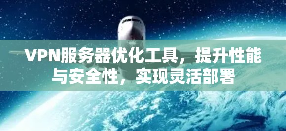 VPN服务器优化工具，提升性能与安全性，实现灵活部署