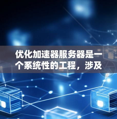 优化加速器服务器是一个系统性的工程，涉及从硬件资源管理到算法优化的多个方面。以下是一个有条理的优化步骤指南，帮助您全面提升加速器服务器的性能和效率