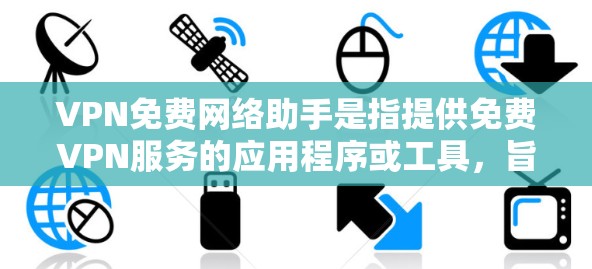 VPN免费网络助手是指提供免费VPN服务的应用程序或工具，旨在帮助用户连接到安全、匿名的网络。以下是一些常见的免费VPN服务和使用方法