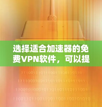 选择适合加速器的免费VPN软件，可以提升网络连接的速度和稳定性。以下是推荐几款适合的免费VPN软件，并根据测试结果给出建议