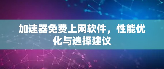 加速器免费上网软件，性能优化与选择建议