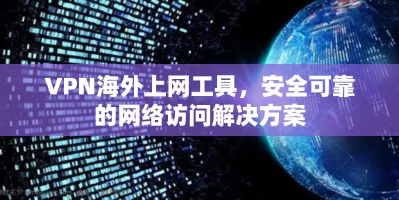 VPN海外上网工具，安全可靠的网络访问解决方案