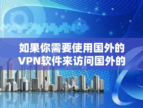 如果你需要使用国外的VPN软件来访问国外的网站或保护隐私，以下是一些常用的VPN软件和服务
