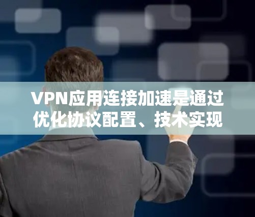 VPN应用连接加速是通过优化协议配置、技术实现和配置设置来提升VPN连接速度和稳定性的过程。以下是对VPN连接加速的详细分析和总结
