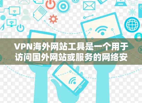 VPN海外网站工具是一个用于访问国外网站或服务的网络安全技术。以下是选择和使用VPN的详细指南