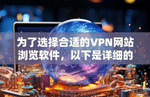为了选择合适的VPN网站浏览软件，以下是详细的分析和推荐