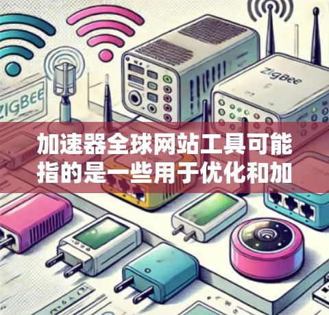 加速器全球网站工具可能指的是一些用于优化和加速全球范围内访问的网站工具。以下是一些常见的加速器和全球网站优化工具