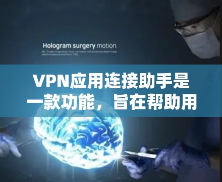 VPN应用连接助手是一款功能，旨在帮助用户轻松连接到不同VPN服务器，提升使用体验。以下是对该功能的详细分析和总结