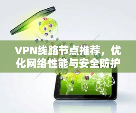 VPN线路节点推荐，优化网络性能与安全防护