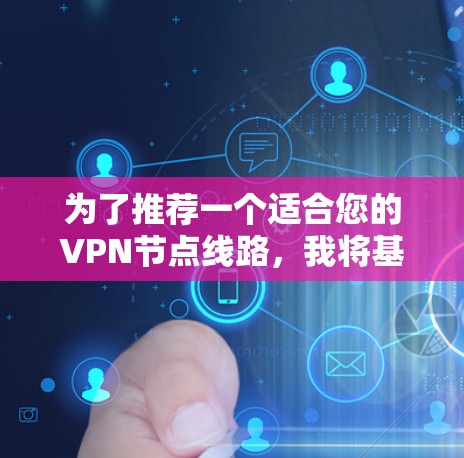 为了推荐一个适合您的VPN节点线路，我将基于多个关键因素进行分析，帮助您选择最合适的服务。以下是详细的推荐
