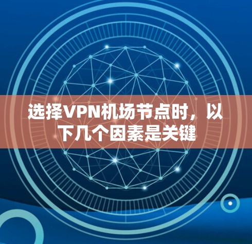 选择VPN机场节点时，以下几个因素是关键