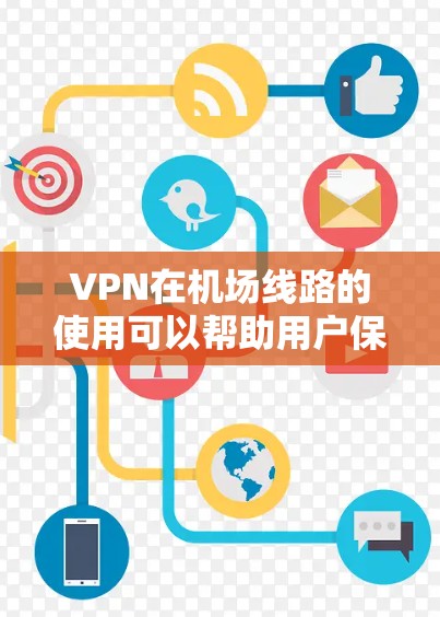 VPN在机场线路的使用可以帮助用户保护隐私、避免被跟踪，以及访问受限的内容。以下是一些关于VPN机场线路排行的建议和推荐