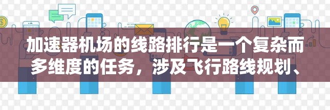 加速器机场的线路排行是一个复杂而多维度的任务，涉及飞行路线规划、交通管理、安全性和环保等多个方面。以下是对这一问题的系统分析