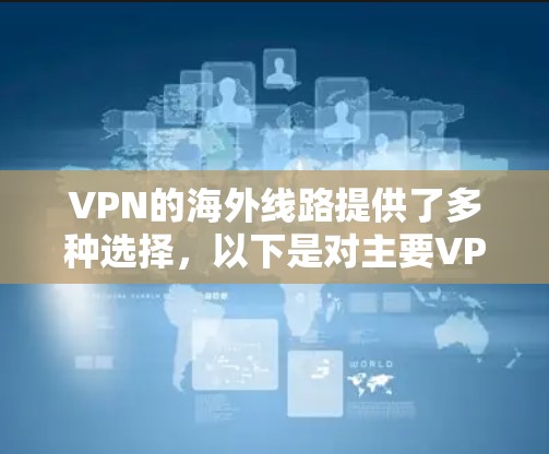 VPN的海外线路提供了多种选择，以下是对主要VPN服务的分析和推荐