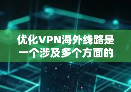 优化VPN海外线路是一个涉及多个方面的过程，需要从选择服务器、提供商、配置设备到监控和优化连接速度等多个步骤进行。以下是一些详细的建议和步骤，帮助你更好地优化VPN连接