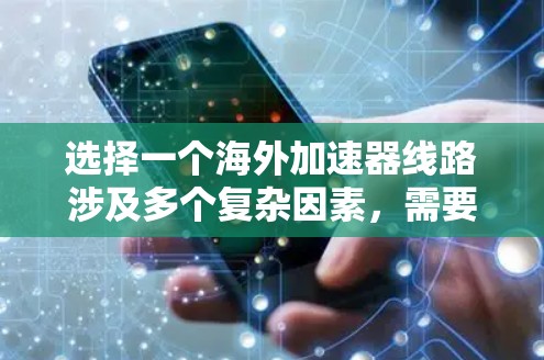 选择一个海外加速器线路涉及多个复杂因素，需要从技术、合作伙伴、地理位置等多个维度进行综合考虑。以下是对这一过程的总结和建议
