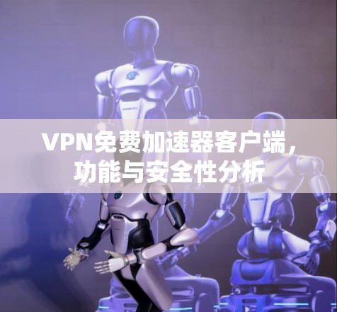 VPN免费加速器客户端，功能与安全性分析