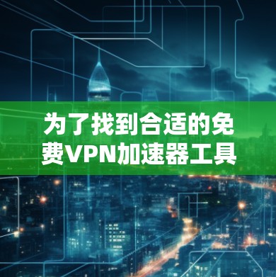 为了找到合适的免费VPN加速器工具，您可以按照以下步骤进行