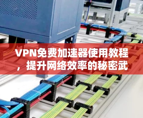 VPN免费加速器使用教程，提升网络效率的秘密武器
