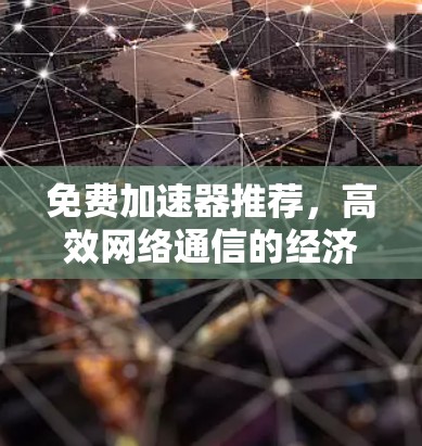 免费加速器推荐，高效网络通信的经济选择