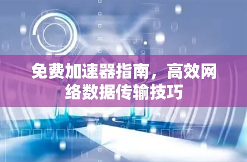 免费加速器指南，高效网络数据传输技巧