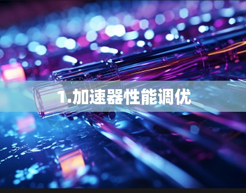 1.加速器性能调优 1.加速器性能调优