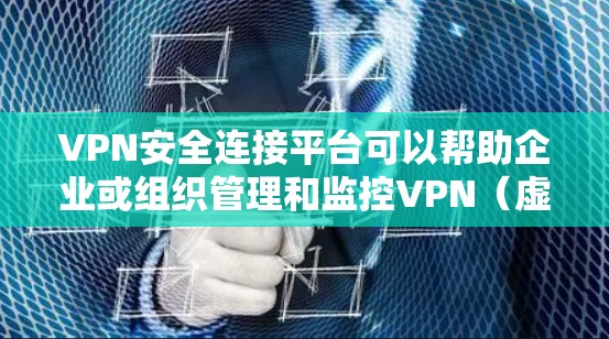 VPN安全连接平台可以帮助企业或组织管理和监控VPN（虚拟专用网络）服务，确保网络安全、合规性以及高效管理。这些平台通常提供丰富的功能，包括但不限于