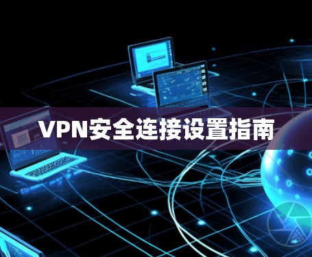 VPN安全连接设置指南