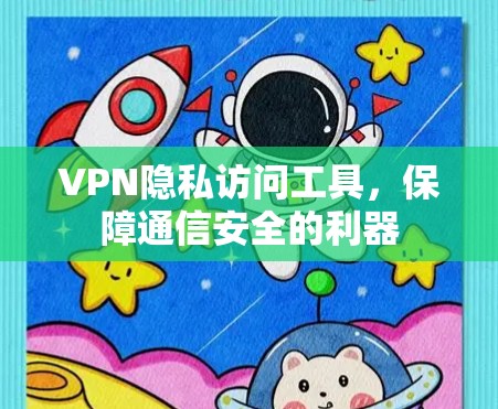 VPN隐私访问工具，保障通信安全的利器