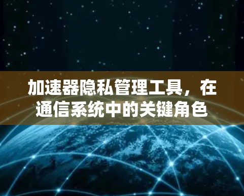 加速器隐私管理工具，在通信系统中的关键角色