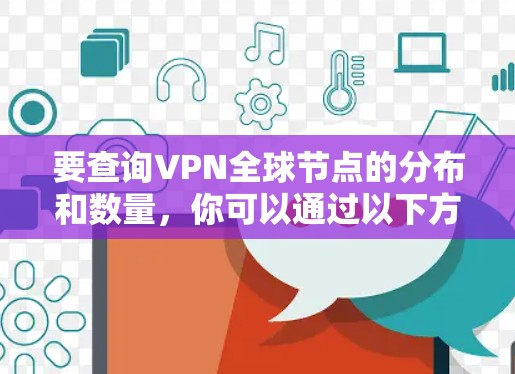 要查询VPN全球节点的分布和数量，你可以通过以下方式获取信息