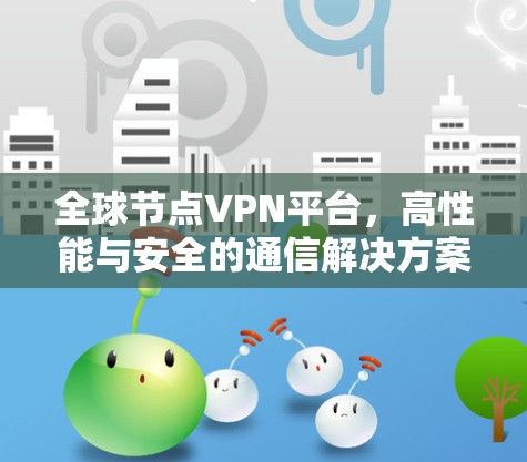 全球节点VPN平台，高性能与安全的通信解决方案