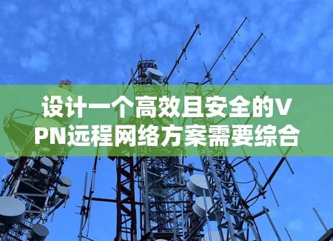 设计一个高效且安全的VPN远程网络方案需要综合考虑多个方面，确保既能提供安全的远程访问，又能高效稳定地运行。以下是一个有条理的规划步骤